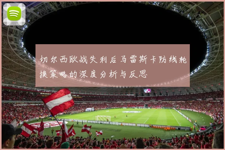 切尔西欧战失利后马雷斯卡防线轮换策略的深度分析与反思
